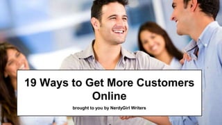 19 Ways to Get More Customers
Online
brought to you by NerdyGirl Writers
 