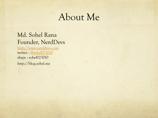 About Me
Md. Sohel Rana
Founder, NerdDevs
http://www.nerddevs.com
twitter : @sohel023010
skype : sohel023010
http://blog.sohel.me
 