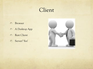 Client
  Browser
  A Desktop App
  Rest Client
  Server? Yes!
 