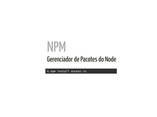 NPM	
  
Gerenciador de Pacotes do Node	
  
% npm install socket.io
 
