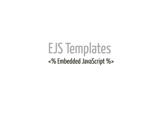 EJS Templates	
  
<% Embedded JavaScript %>	
  
 