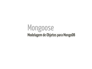Mongoose	
  
Modelagem de Objetos para MongoDB	
  
 
