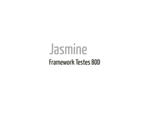 Jasmine	
  
Framework Testes BDD	
  
 