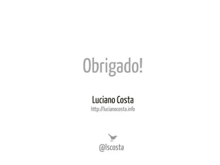Obrigado!	
  
 Luciano Costa
 http://lucianocosta.info	
  




     @lscosta	
  
 