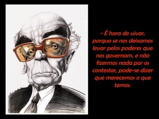 - É hora de uivar,
porque se nos deixamos
levar pelos poderes que
nos governam, e não
fizermos nada por os
contestar, pode-se dizer
que merecemos o que
temos.
 