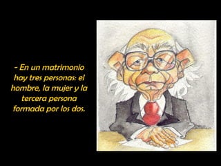 - En un matrimonio 
hay tres personas: el 
hombre, la mujer y la 
tercera persona 
formada por los dos. 
 