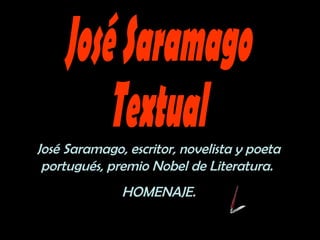José Saramago, escritor, novelista y poeta 
portugués, premio Nobel de Literatura. 
HOMENAJE. 
