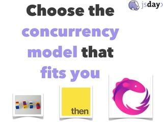 Choose the
concurrency
model that
fits you
 