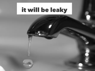 it will be leaky
 