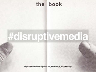 https://en.wikipedia.org/wiki/The_Medium_Is_the_Massage
#disruptivemedia
 