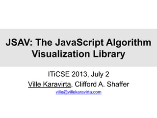 JSAV: The JavaScript Algorithm
Visualization Library
ITiCSE 2013, July 2
Ville Karavirta, Clifford A. Shaffer
ville@villekaravirta.com
 