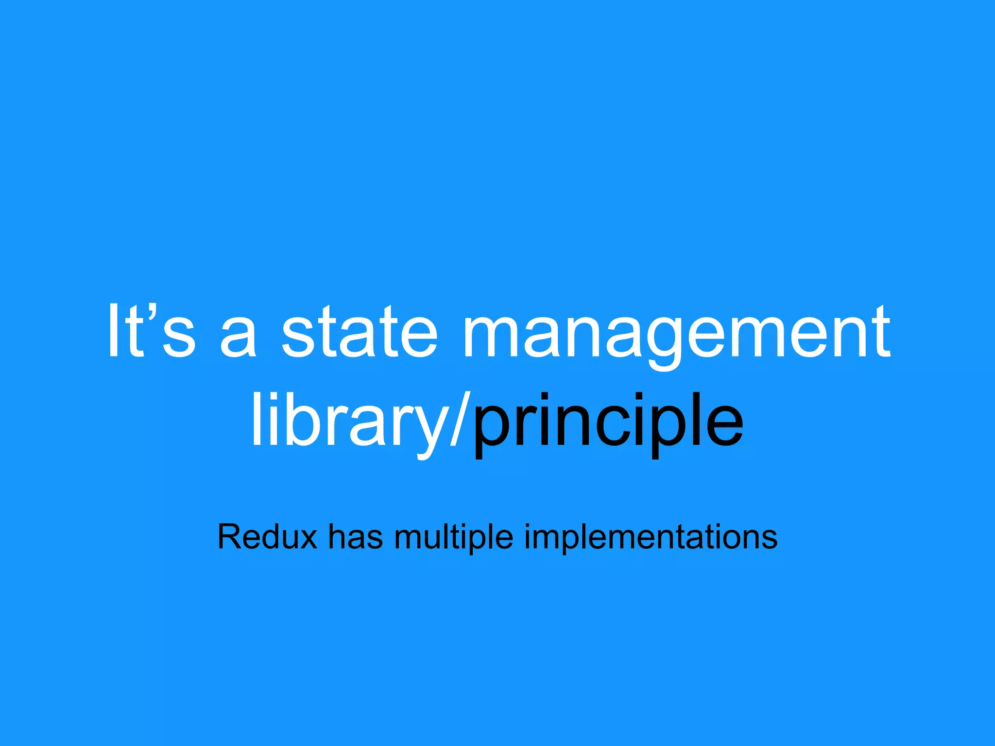 It’s a state management library/principle Redux has multiple implementations 