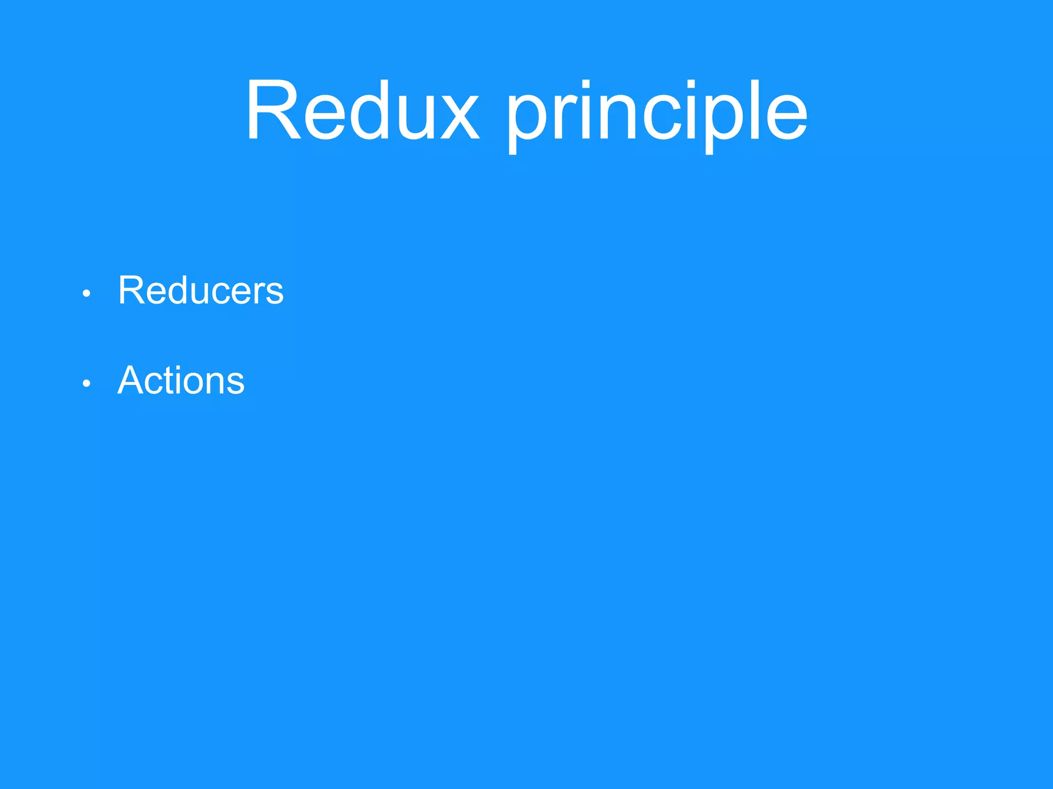 Redux principle • Reducers • Actions 