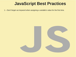 JavaScript Best Practices
1 – Don’t forget var keyword when assigning a variable’s value for the first time.
 