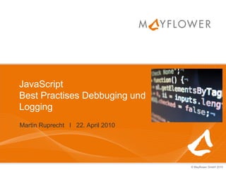JavaScript
Best Practises Debbuging und
Logging
Martin Ruprecht I 22. April 2010




                                   © Mayflower GmbH 2010
 