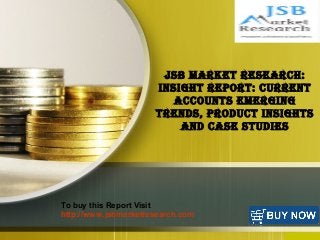 f
JSB Market reSearch:
InSIght report: current
accountS eMergIng
trendS, product InSIghtS
and caSe StudIeS
To buy this Report Visit
http://www.jsbmarketresearch.com
 