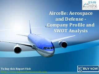 f
Aircelle: Aerospace
and Defense -
Company Profile and
SWOT Analysis
To buy this Report Visit
http://www.jsbmarketresearch.com
 