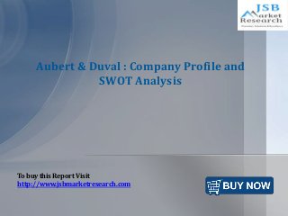 Aubert & Duval : Company Profile and
SWOT Analysis
To buy this Report Visit
http://www.jsbmarketresearch.com
 
