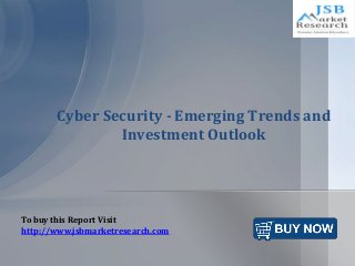 Cyber Security - Emerging Trends and 
Investment Outlook 
To buy this Report Visit 
http://www.jsbmarketresearch.com 
 