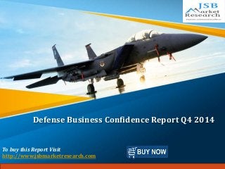 Defense Business Confidence Report Q4 2014
To buy this Report Visit
http://www.jsbmarketresearch.com
 