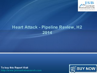 Heart Attack - Pipeline Review, H2 
To buy this Report Visit 
http://www.jsbmarketresearch.com 
2014 
 