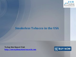 Smokeless Tobacco in the USA 
To buy this Report Visit 
http://www.jsbmarketresearch.com 
 