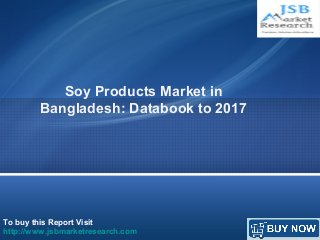 Soy Products Market in 
Bangladesh: Databook to 2017 
To buy this Report Visit 
http://www.jsbmarketresearch.com 
 