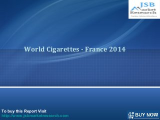 To buy this Report Visit
http://www.jsbmarketresearch.com
World Cigarettes - France 2014
 
