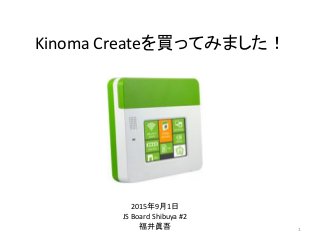 Kinoma Createを買ってみました！
1
2015年9月1日
JS Board Shibuya #2
福井眞吾
 