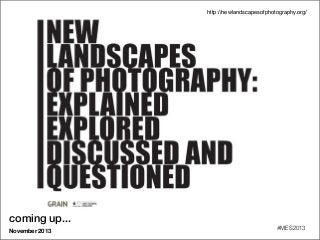 coming up...
November 2013
#MES2013
http://newlandscapesofphotography.org/
 