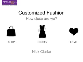 Customized Fashion 
How close are we? 
Nick Clarke 
 