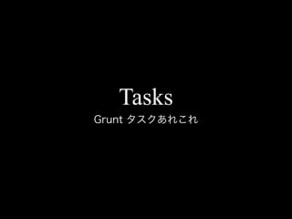 Tasks
Grunt タスクあれこれ
 