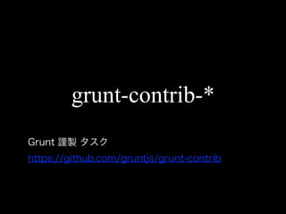 Grunt 謹製 タスク
https://github.com/gruntjs/grunt-contrib
grunt-contrib-*
 