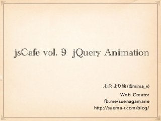 jsCafe vol. 9 jQuery Animation
末永 まり絵 (@mima_v)
Web Creator
fb.me/suenagamarie
http://suema-r.com/blog/
 
