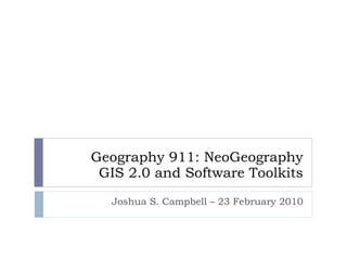 Geography 911: NeoGeography GIS 2.0 and Software Toolkits Joshua S. Campbell – 23 February 2010 