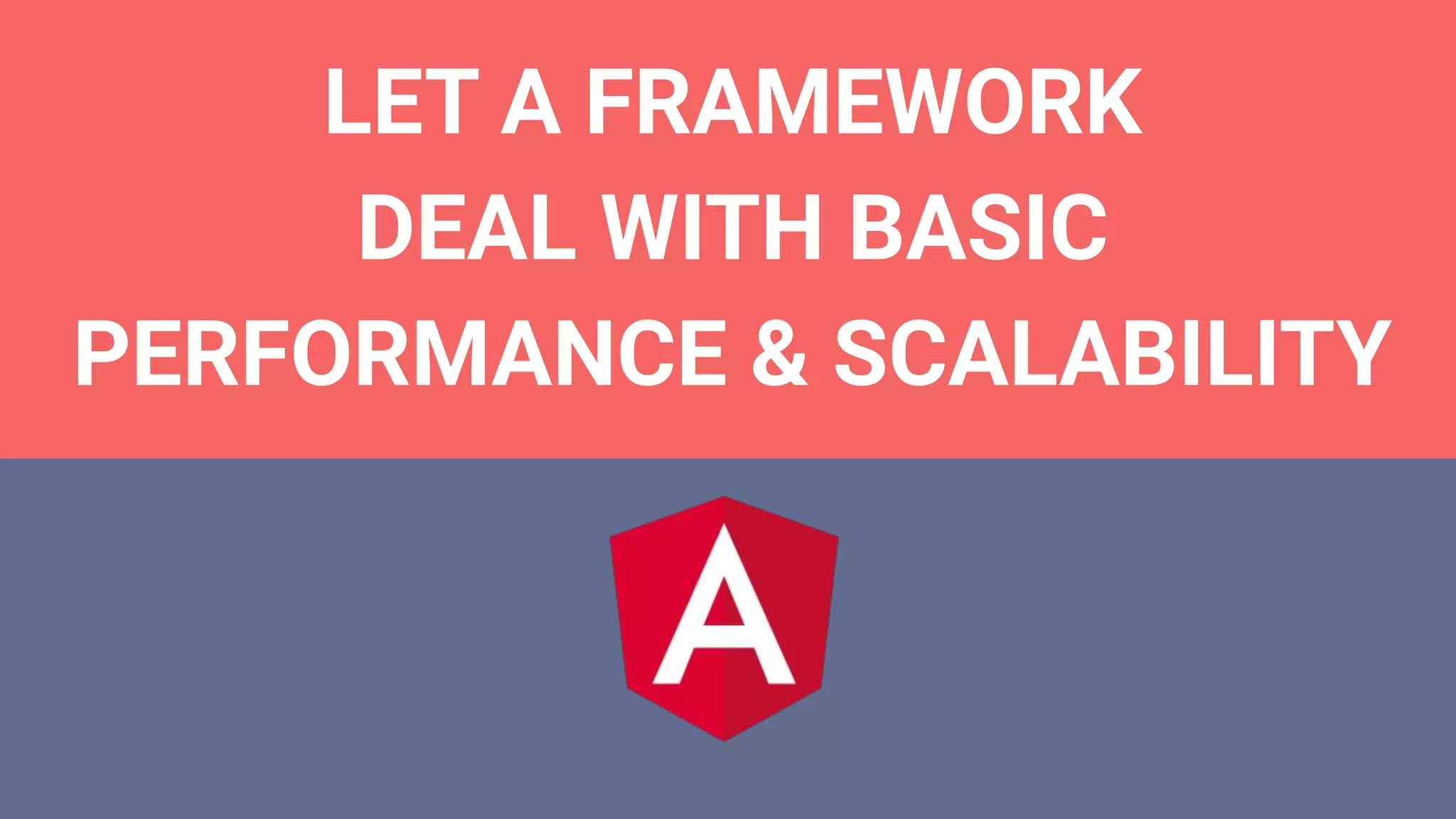 LET A FRAMEWORK
DEAL WITH BASIC
PERFORMANCE & SCALABILITY
 