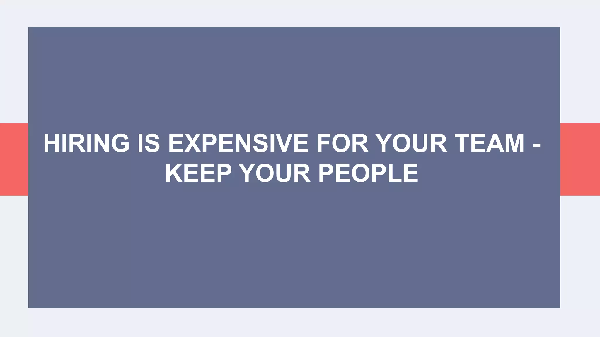 HIRING IS EXPENSIVE FOR YOUR TEAM -
KEEP YOUR PEOPLE
 