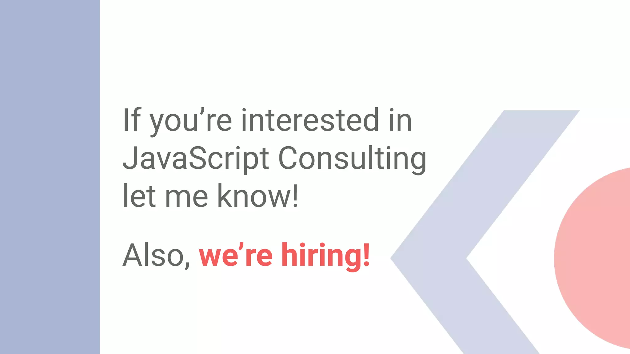 If you’re interested in
JavaScript Consulting
let me know!
Also, we’re hiring!
 