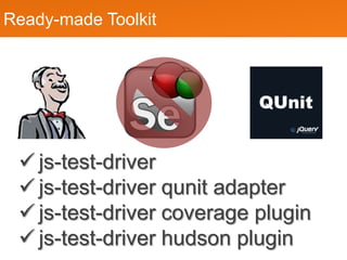 Ready-made Toolkit




 ? js-test-driver
 ? js-test-driver qunit adapter
 ? js-test-driver coverage plugin
 ? js-test-driver hudson plugin
 