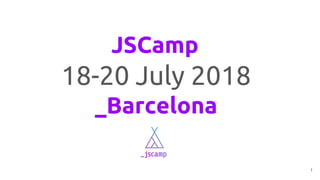 JSCamp
18-20 July 2018
_Barcelona
1
 