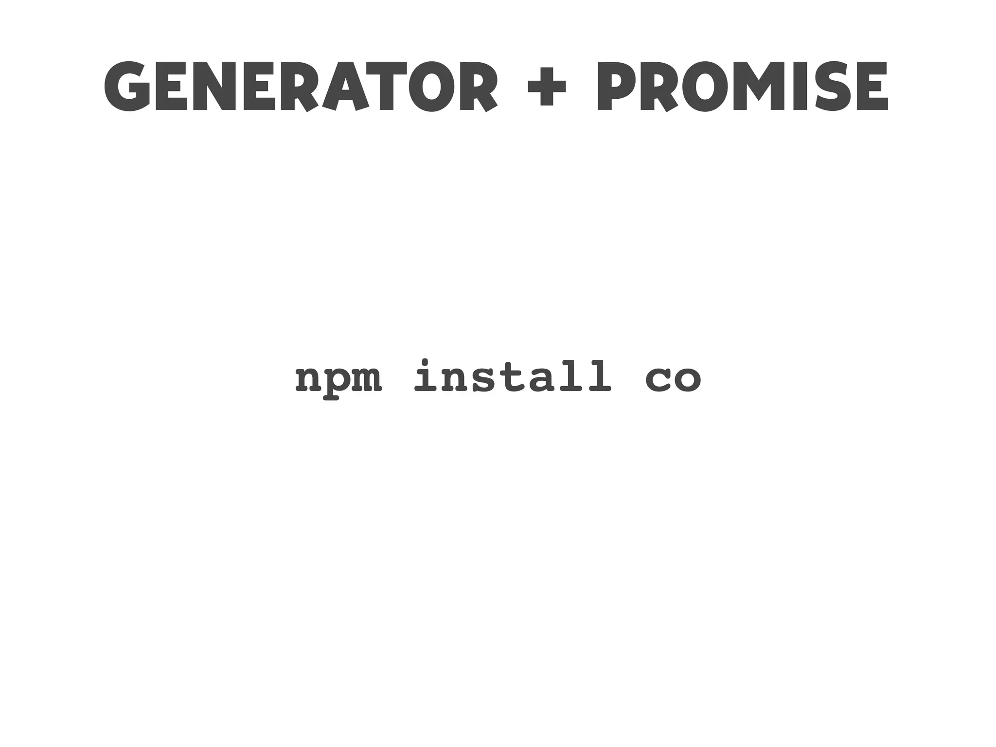 GENERATOR + PROMISE
npm install co
 