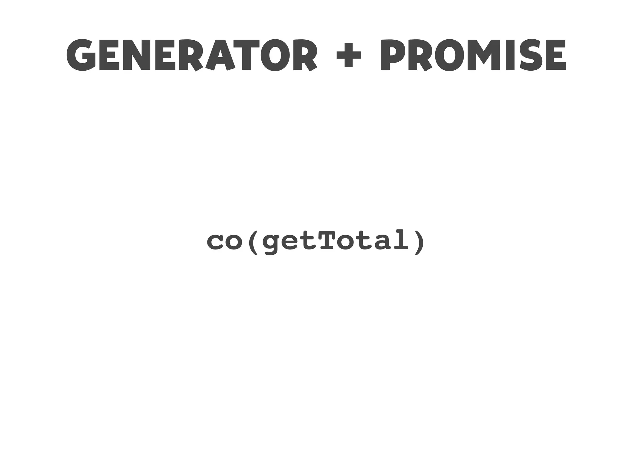 GENERATOR + PROMISE
co(getTotal)
 