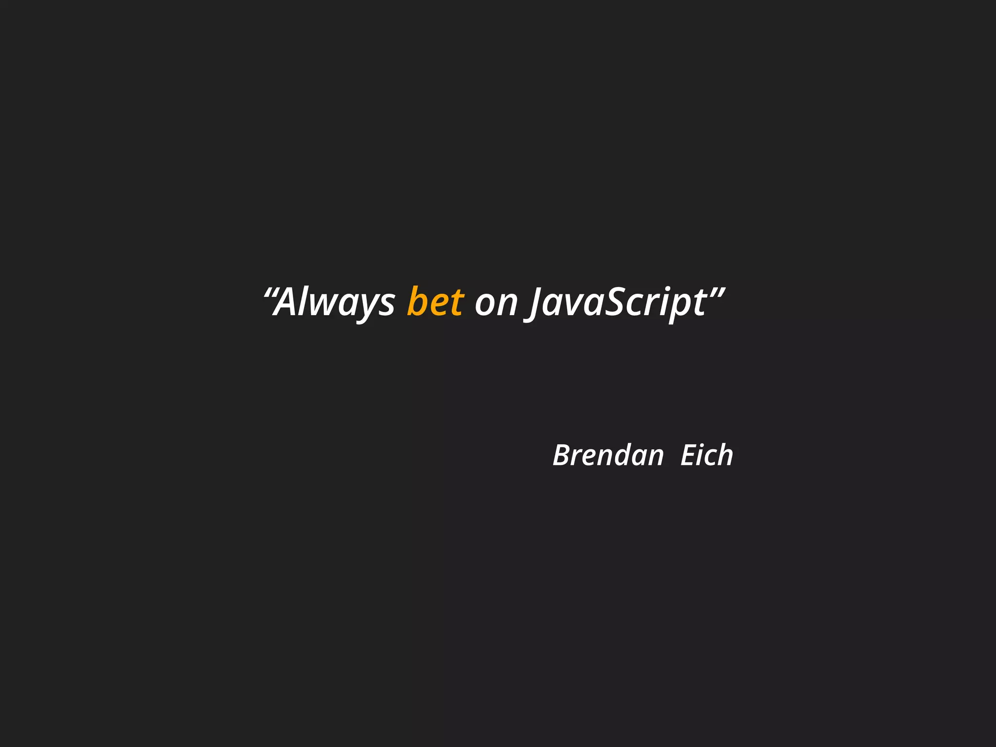 “Always bet on JavaScript”
Brendan Eich
 