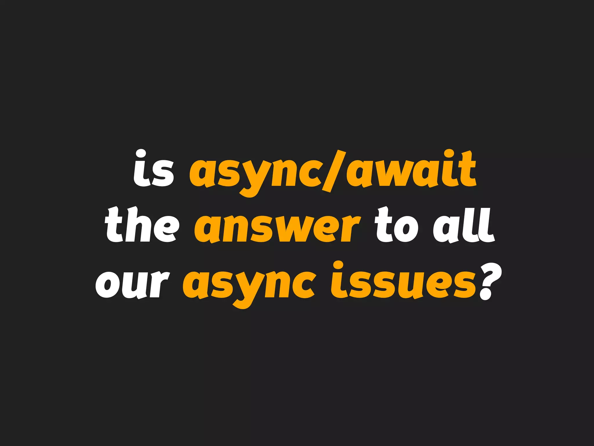 is async/await
the answer to all
our async issues?
 
