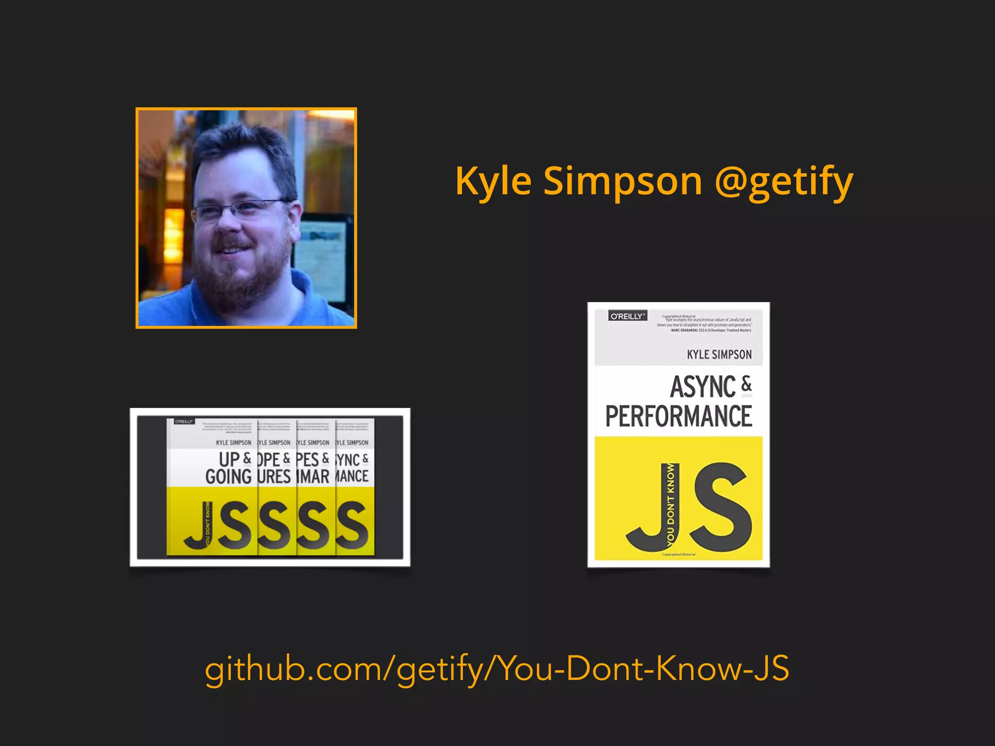 Kyle Simpson @getify
github.com/getify/You-Dont-Know-JS
 