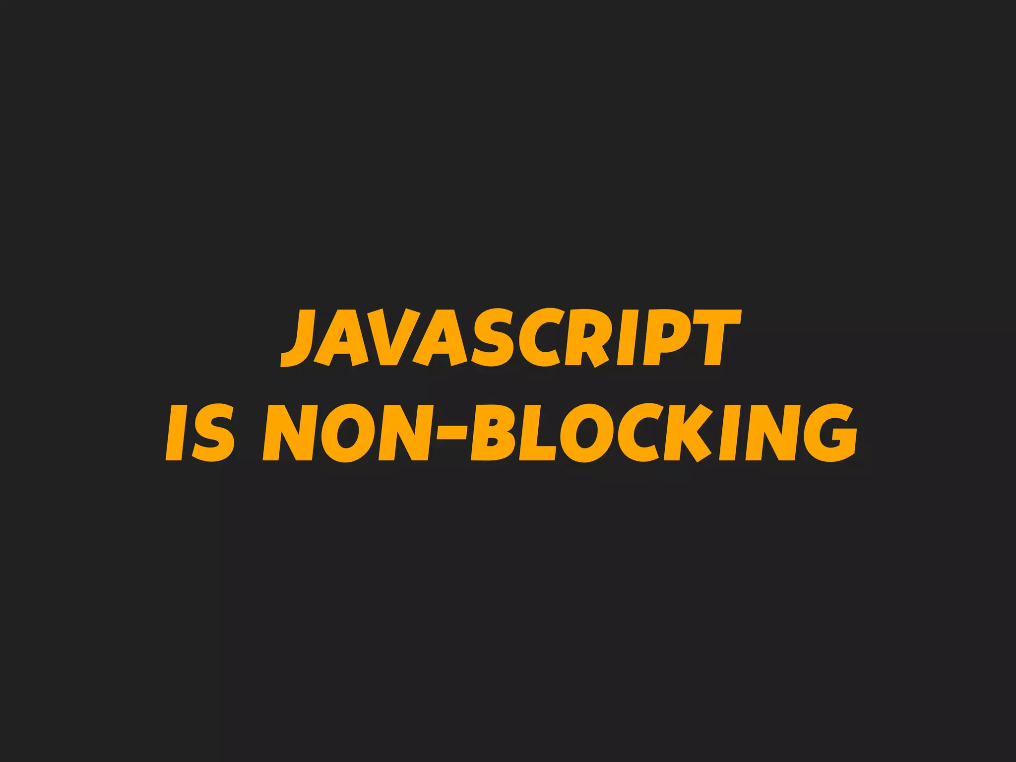 JAVASCRIPT
IS NON-BLOCKING
 