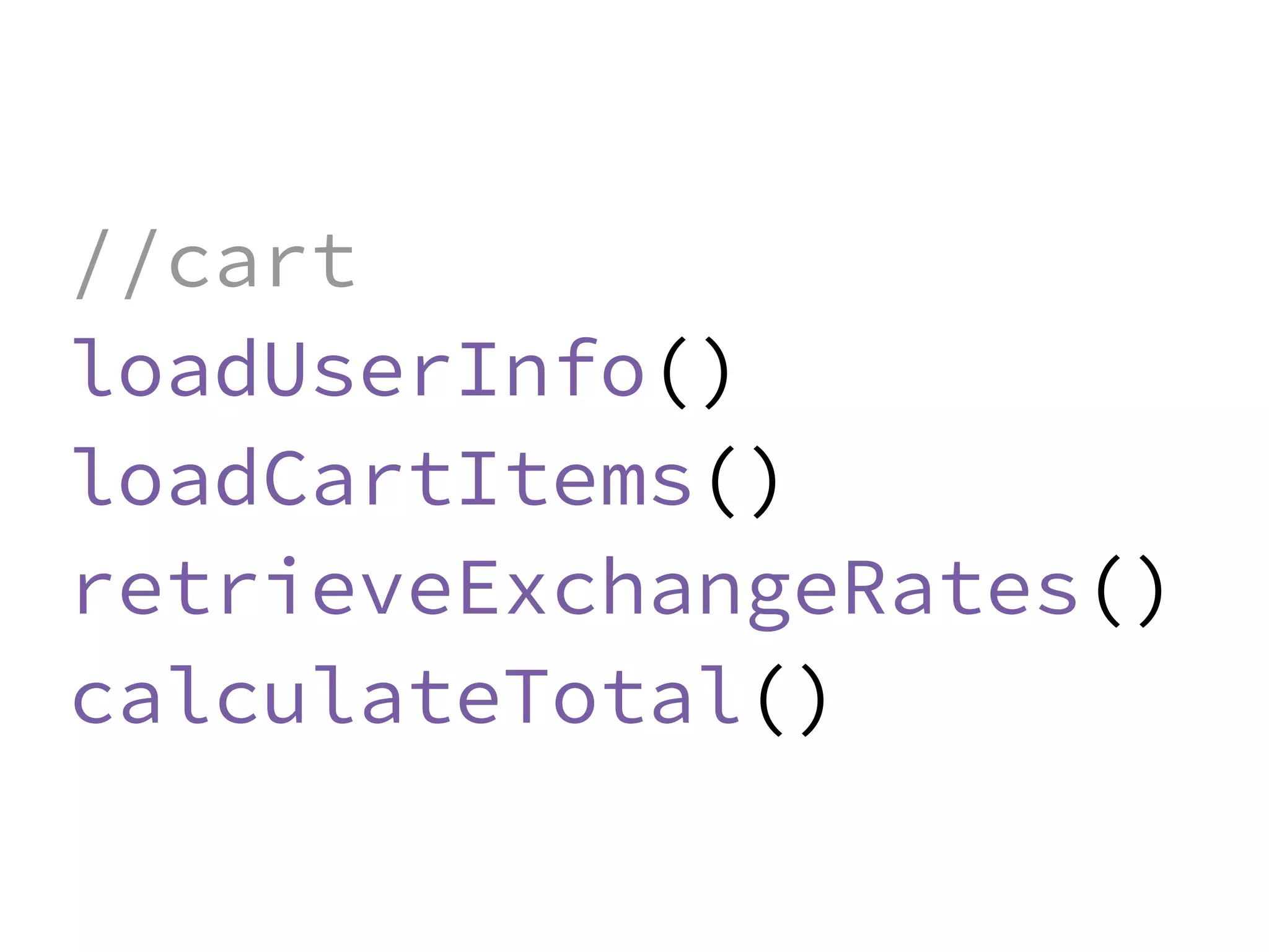 JS unlike a lot of other languages
never blocks
handling I/O is typically performed
via events and callbacks
//cart
loadUserInfo()
loadCartItems()
retrieveExchangeRates()
calculateTotal()
 