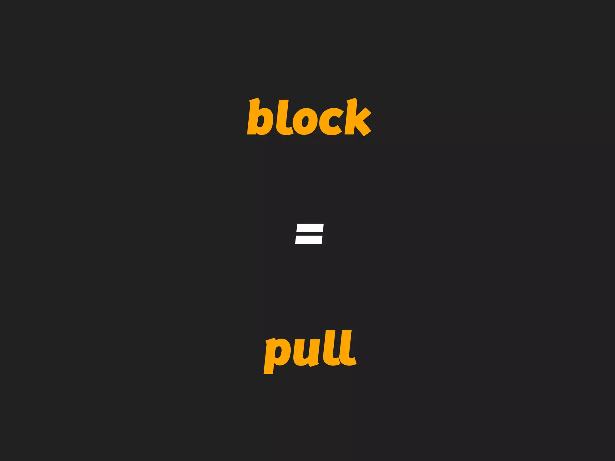 block
=
pull
 