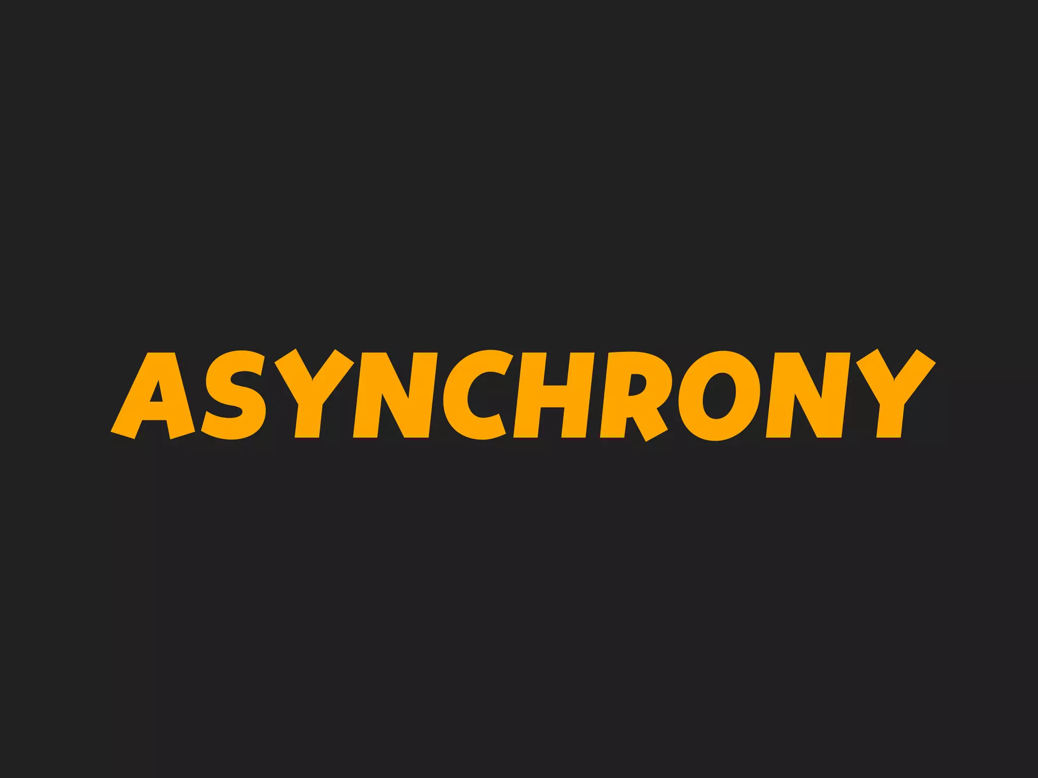 ASYNCHRONY
 