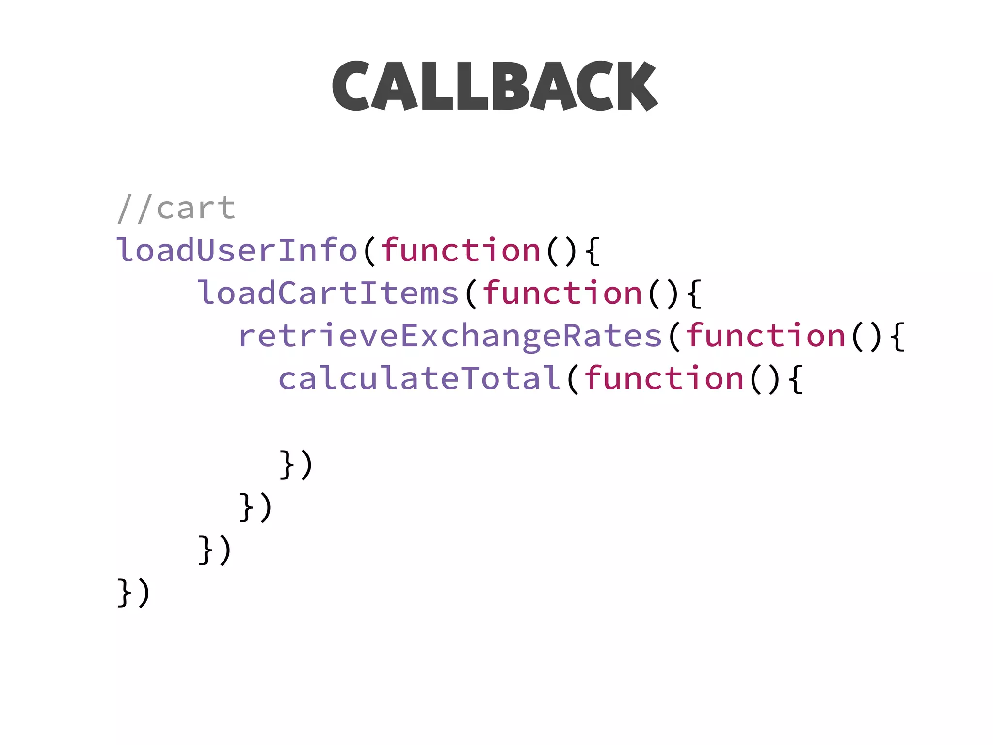 CALLBACK
//cart
loadUserInfo(function(){
loadCartItems(function(){
retrieveExchangeRates(function(){
calculateTotal(function(){
})
})
})
})
 